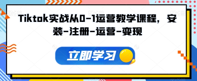Tiktok实战从0-1运营教学课程，安装-注册-运营-变现-创业项目致富网、狼哥项目资源库