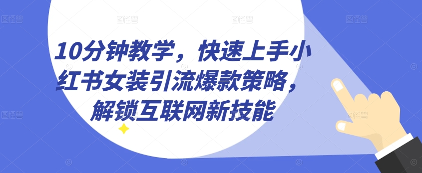 10分钟教学，快速上手小红书女装引流爆款策略，解锁互联网新技能【揭秘】-创业项目致富网、狼哥项目资源库