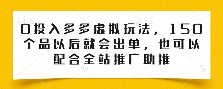 0投入多多虚拟玩法，150个品以后就会出单，也可以配合全站推广助推-创业项目致富网、狼哥项目资源库