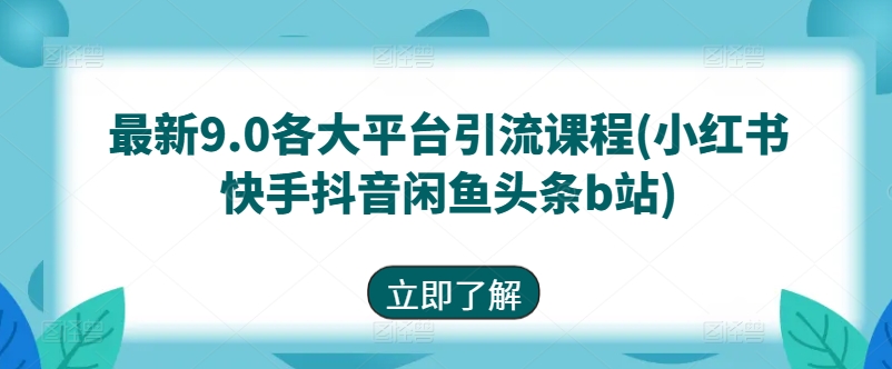 最新9.0各大平台引流课程(小红书快手抖音闲鱼头条b站)-创业项目致富网、狼哥项目资源库