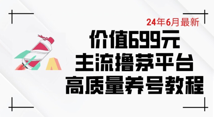 6月最新价值699的主流撸茅台平台精品养号下车攻略【揭秘】-创业项目致富网、狼哥项目资源库