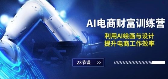 AI电商-财富训练营：利用AI绘画与设计，提升电商工作效率(23节课)-创业项目致富网、狼哥项目资源库