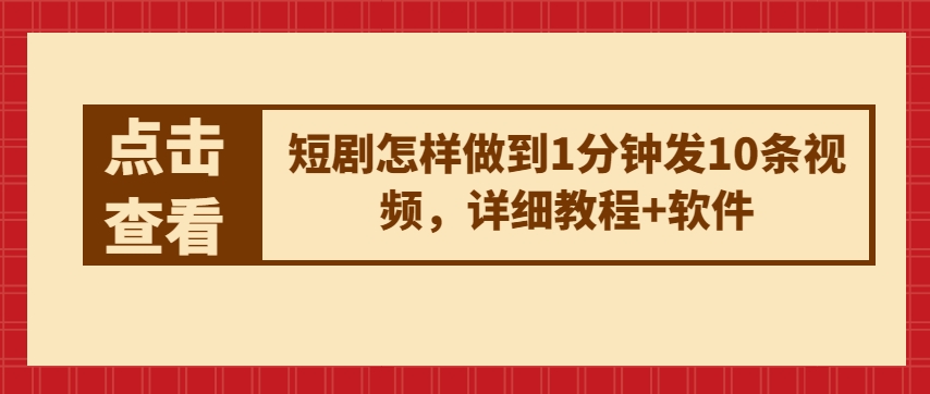 短剧怎样做到1分钟发10条视频，详细教程+软件-创业项目致富网、狼哥项目资源库