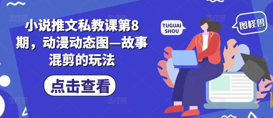 小说推文私教课第8期，动漫动态图—故事混剪的玩法-创业项目致富网、狼哥项目资源库