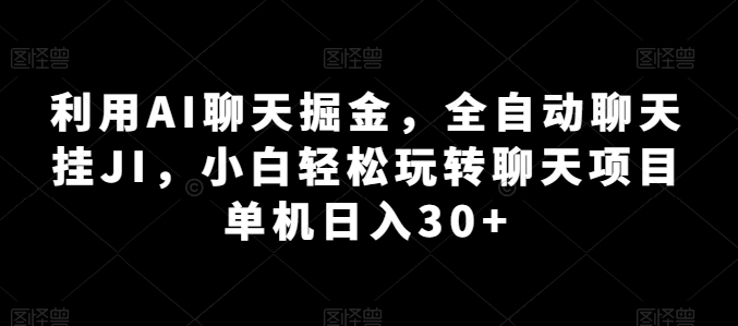 利用AI聊天掘金，全自动聊天挂JI，小白轻松玩转聊天项目 单机日入30+【揭秘】-创业项目致富网、狼哥项目资源库