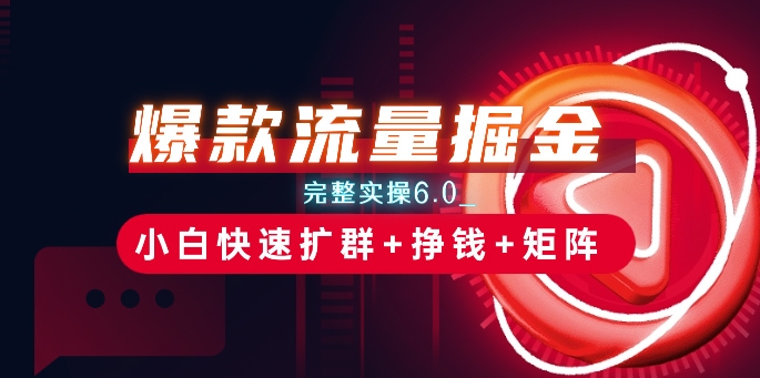 爆款流量掘金_完整实操6.0_小白快速扩群+挣钱+矩阵思路【揭秘】-创业项目致富网、狼哥项目资源库