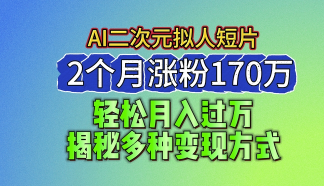 2024最新蓝海AI生成二次元拟人短片，2个月涨粉170万，揭秘多种变现方式【揭秘】-创业项目致富网、狼哥项目资源库