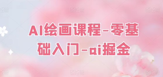 AI绘画课程-零基础入门-ai掘金-创业项目致富网、狼哥项目资源库