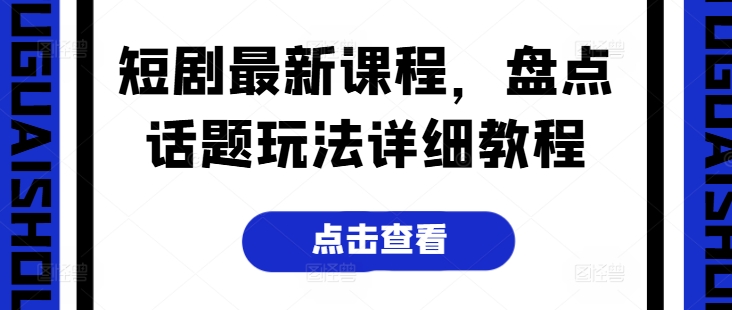 短剧最新课程，盘点话题玩法详细教程-创业项目致富网、狼哥项目资源库