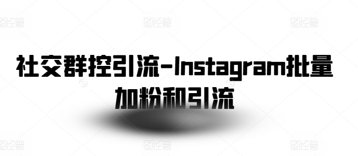 社交群控引流-Instagram批量加粉和引流-创业项目致富网、狼哥项目资源库