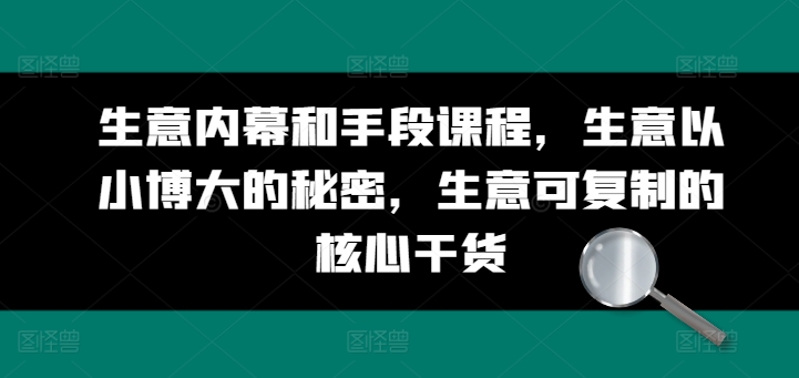 生意内幕和手段课程，生意以小博大的秘密，生意可复制的核心干货-创业项目致富网、狼哥项目资源库