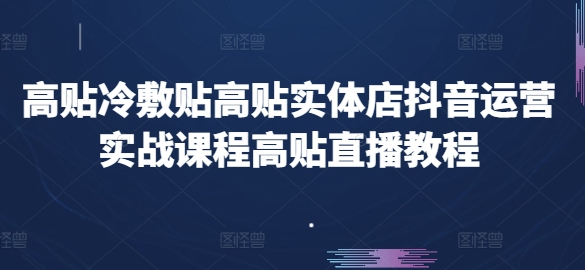 高贴冷敷贴高贴实体店抖音运营实战课程高贴直播教程-创业项目致富网、狼哥项目资源库