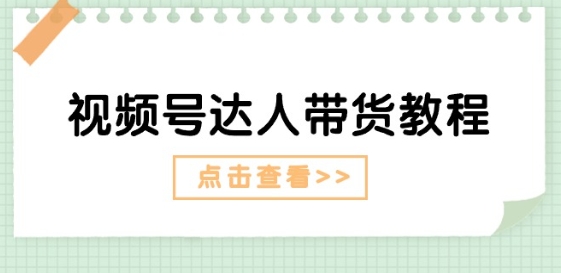 视频号达人带货教程：达人剧情打法(长期)+达人带货广告(短期)-创业项目致富网、狼哥项目资源库