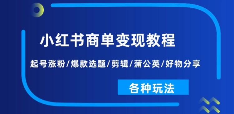 小红书商单变现教程：起号涨粉/爆款选题/剪辑/蒲公英/好物分享/各种玩法-创业项目致富网、狼哥项目资源库