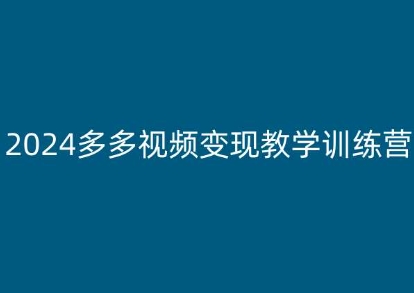 2024多多视频变现教学训练营，新手保姆级教程，适合新手小白-创业项目致富网、狼哥项目资源库