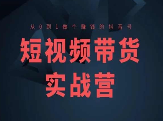 短视频带货实战营(高阶课)，从0到1做个赚钱的抖音号-创业项目致富网、狼哥项目资源库