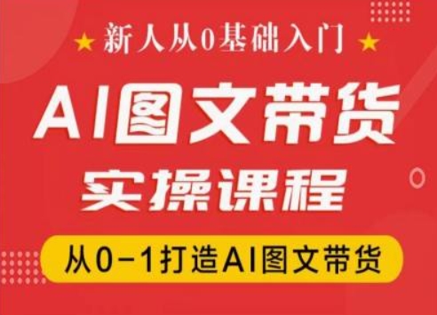新人从0基础入门，抖音AI图文带货实操课程，从0-1打造AI图文带货-创业项目致富网、狼哥项目资源库