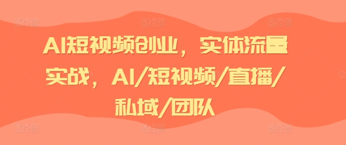 AI短视频创业，实体流量实战，AI/短视频/直播/私域/团队-创业项目致富网、狼哥项目资源库