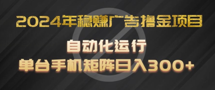 2024年稳赚广告撸金项目，全程自动化运行，单台手机就可以矩阵操作，日入300+【揭秘】-创业项目致富网、狼哥项目资源库