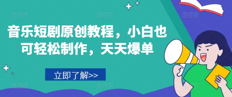 音乐短剧原创教程，小白也可轻松制作，天天爆单-创业项目致富网、狼哥项目资源库