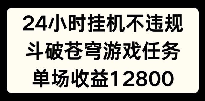 24小时无人挂JI不违规，斗破苍穹游戏任务，单场直播最高收益1280【揭秘】-创业项目致富网、狼哥项目资源库