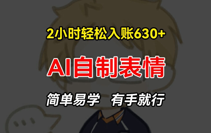 2小时轻松入账630+赚钱项目，手把手教你做AI自制表情，简单易学有手就行【揭秘】-创业项目致富网、狼哥项目资源库