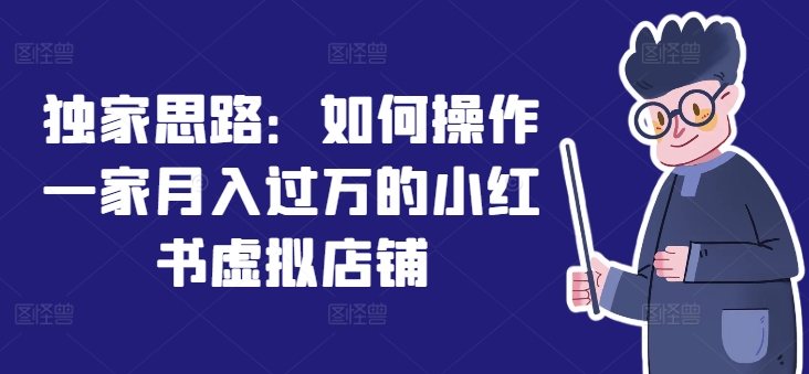 独家思路：如何操作一家月入过万的小红书虚拟店铺-创业项目致富网、狼哥项目资源库