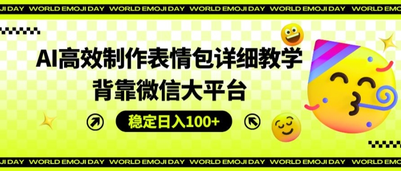 AI高效制作表情包详细教学，背靠微信大平台，稳定日入100+【揭秘】-创业项目致富网、狼哥项目资源库