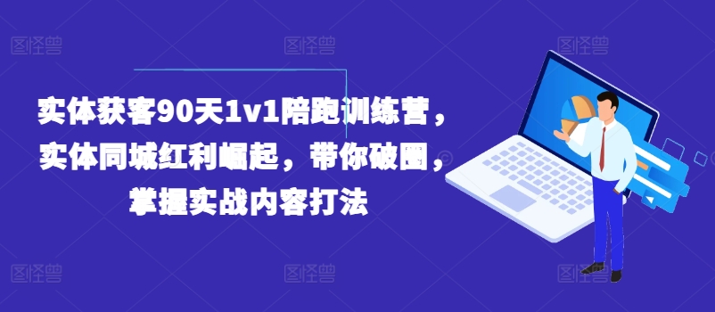 实体获客90天1v1陪跑训练营，实体同城红利崛起，带你破圈，掌握实战内容打法-创业项目致富网、狼哥项目资源库