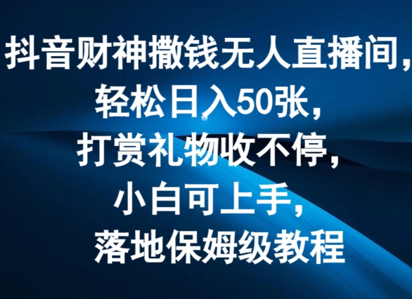 抖音财神撒钱无人直播间轻松日入50张，打赏礼物收不停，小白可上手，落地保姆级教程【揭秘】-创业项目致富网、狼哥项目资源库