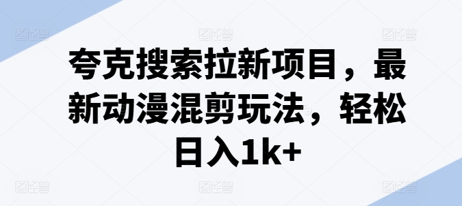夸克搜索拉新项目，最新动漫混剪玩法，轻松日入1k+-创业项目致富网、狼哥项目资源库