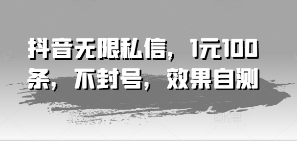 抖音无限私信，1元100条，不封号，效果自测-创业项目致富网、狼哥项目资源库