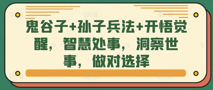 鬼谷子+孙子兵法+开悟觉醒，智慧处事，洞察世事，做对选择-创业项目致富网、狼哥项目资源库
