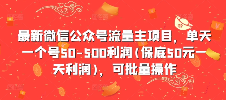 最新微信公众号流量主项目，单天一个号50-500利润(保底50元一天利润)，可批量操作-创业项目致富网、狼哥项目资源库