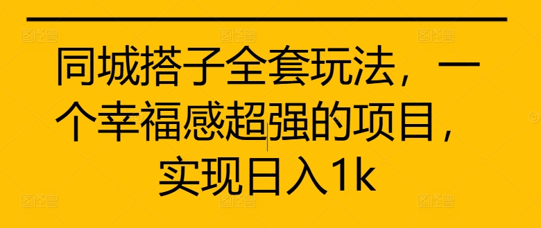 同城搭子全套玩法，一个幸福感超强的项目，实现日入1k【揭秘】-创业项目致富网、狼哥项目资源库