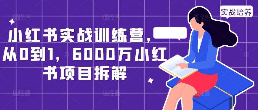 小红书实战训练营，从0到1，6000万小红书项目拆解-创业项目致富网、狼哥项目资源库