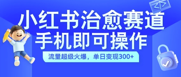 小红书治愈视频赛道，手机即可操作，流量超级火爆，单日变现300+【揭秘】-创业项目致富网、狼哥项目资源库