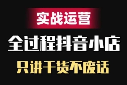 抖音小店精细化实战运营，只讲干货不废话-创业项目致富网、狼哥项目资源库
