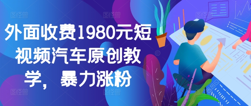 外面收费1980元短视频汽车原创教学，暴力涨粉插图