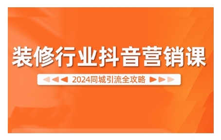 2024装修行业抖音营销课，同城引流全攻略-创业项目致富网、狼哥项目资源库