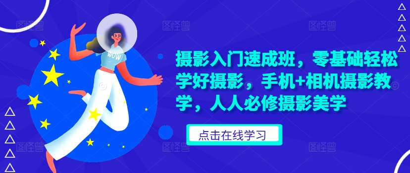 摄影入门速成班，零基础轻松学好摄影，手机+相机摄影教学，人人必修摄影美学-创业项目致富网、狼哥项目资源库