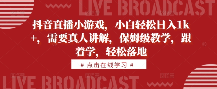 抖音直播小游戏，小白轻松日入1k+，需要真人讲解，保姆级教学，跟着学，轻松落地【揭秘】-创业项目致富网、狼哥项目资源库