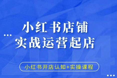 小红书店铺实战运营起店，小红书开店认知+实操课程-创业项目致富网、狼哥项目资源库