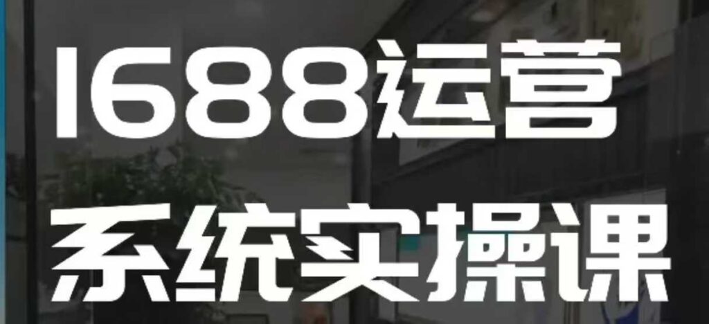 1688高阶运营系统实操课,快速掌握1688店铺运营的核心玩法插图 1688高阶运营系统实操课,快速掌握1688店铺运营的核心玩法插图