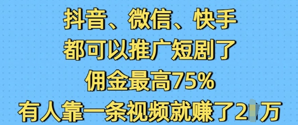 抖音微信快手都可以推广短剧了，佣金最高75%，有人靠一条视频就挣了2W-创业项目致富网、狼哥项目资源库