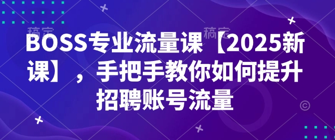 BOSS专业流量课【2025新课】，手把手教你如何提升招聘账号流量-创业项目致富网、狼哥项目资源库