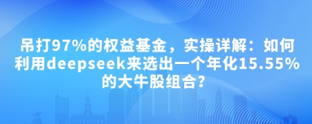 付费文章:吊打97%的权益基金,实操详解:如何利用deepseek来选出一个年化15.55%的大牛股组合?插图 付费文章:吊打97%的权益基金,实操详解:如何利用deepseek来选出一个年化15.55%的大牛股组合?插图
