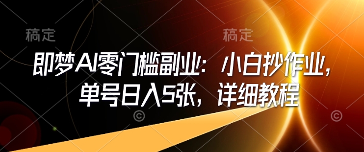 即梦AI零门槛副业：小白抄作业，单号日入5张，详细教程-创业项目致富网、狼哥项目资源库