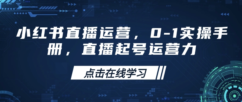 小红书直播运营，0-1实操手册，直播起号运营力-创业项目致富网、狼哥项目资源库