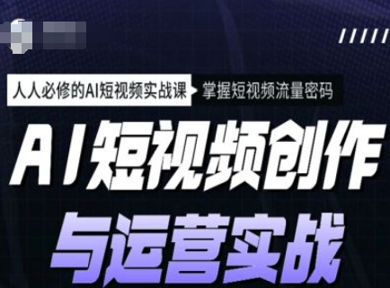 AI短视频创作与运营实战课程，人人必修的AI短视频实战课，掌握短视频流量密码-创业项目致富网、狼哥项目资源库